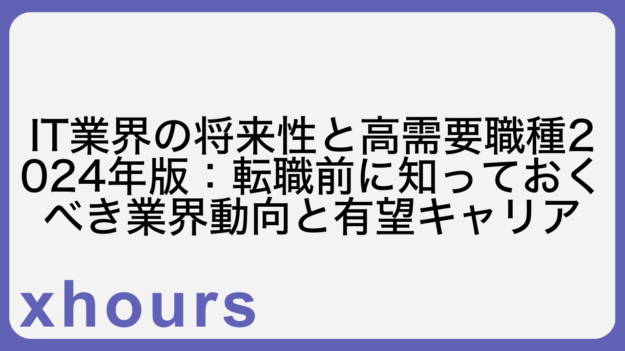 IT業界の将来性と高需要職種2024年版：転職前に知っておくべき業界動向と有望キャリア