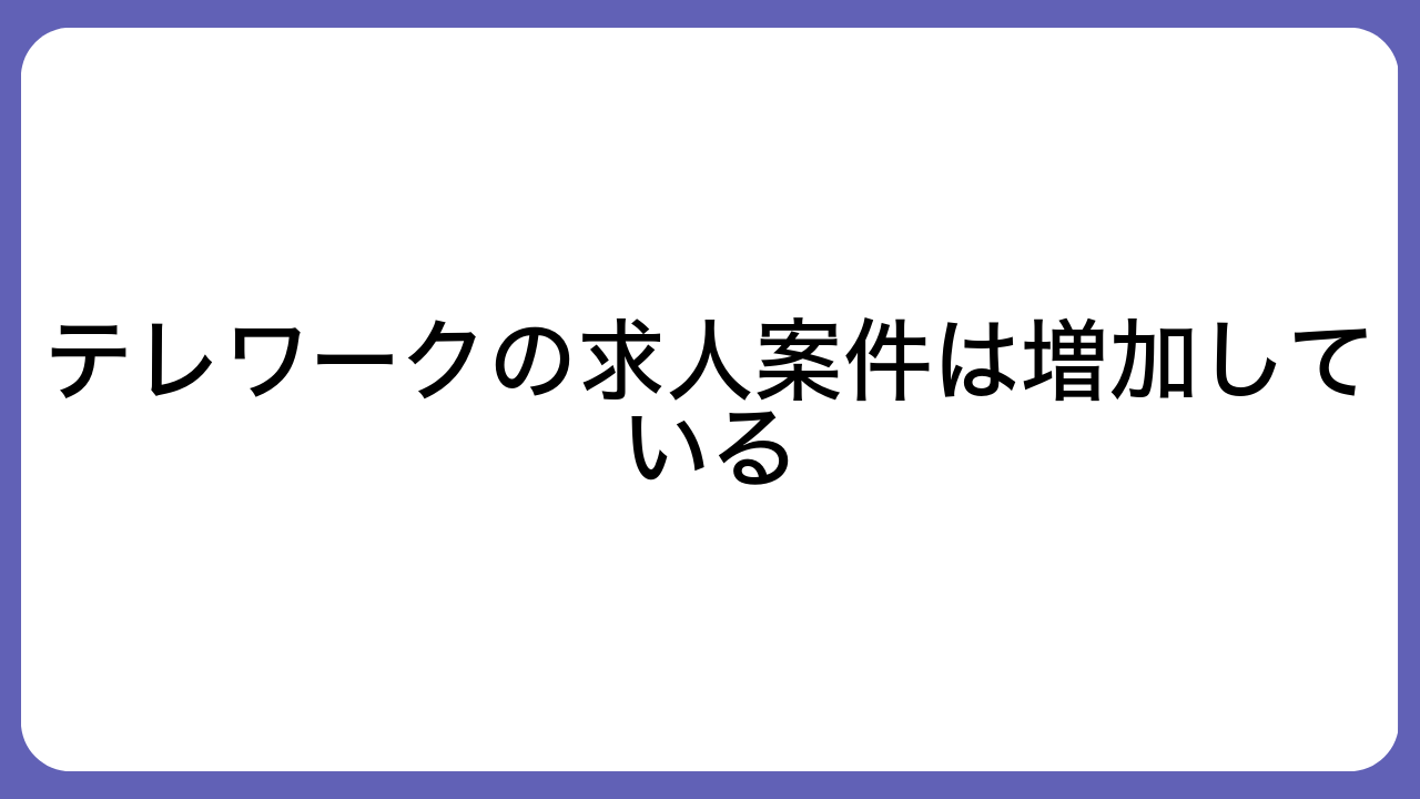 テレワークの求人案件は増加している