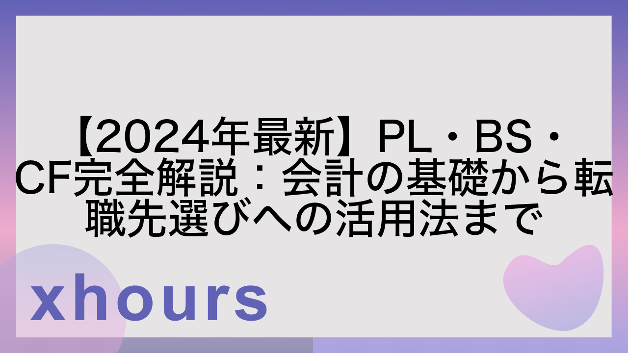 【2024年最新】PL・BS・CF完全解説：会計の基礎から転職先選びへの活用法まで