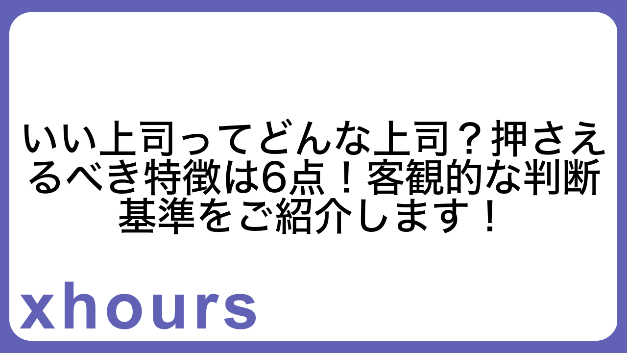 いい上司ってどんな上司？押さえるべき特徴は6点！客観的な判断基準をご紹介します！