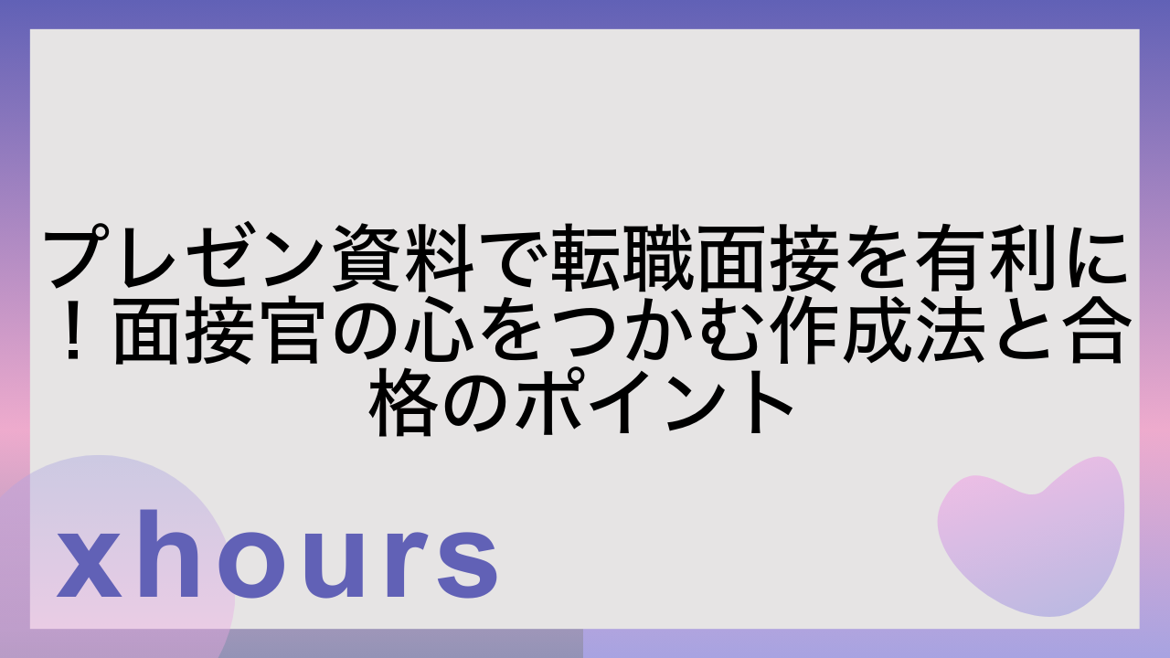 プレゼン資料で転職面接を有利に！面接官の心をつかむ作成法と合格のポイント