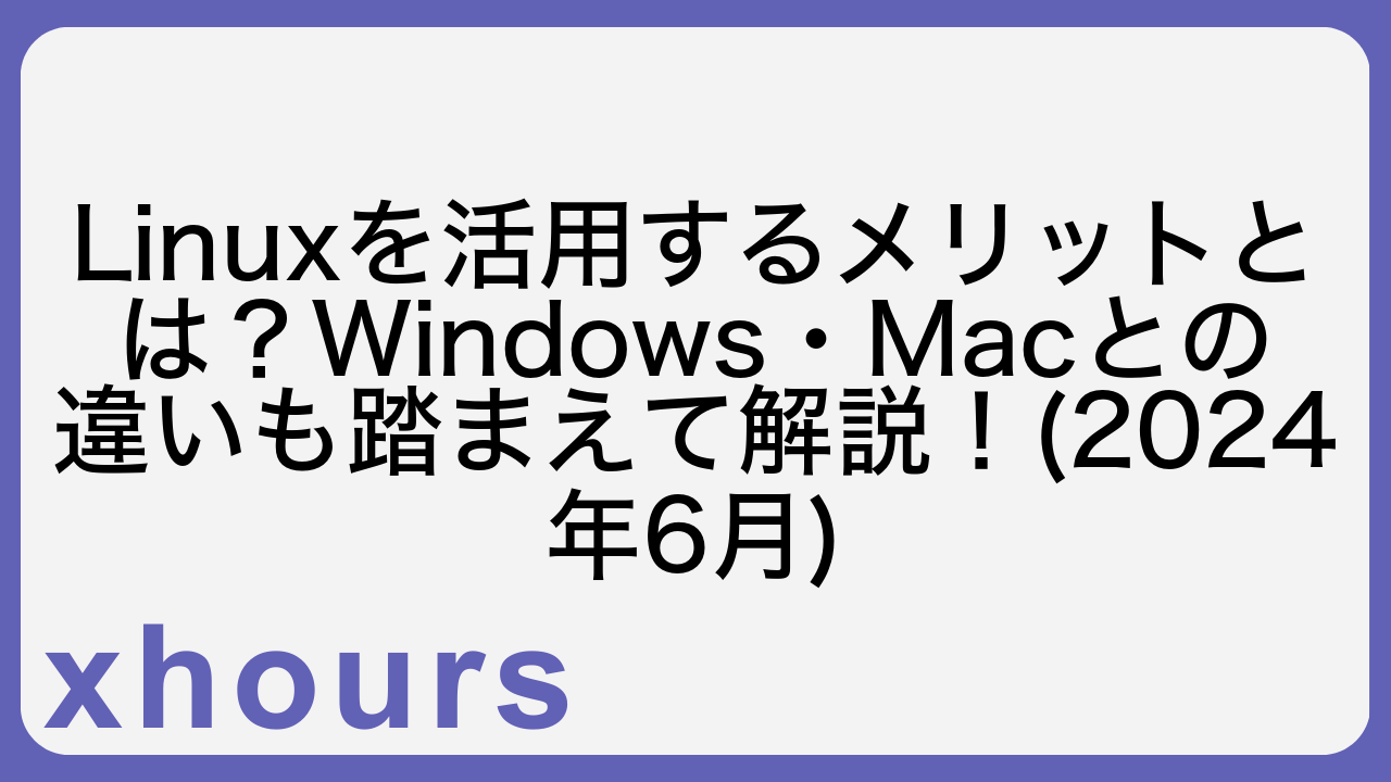 Linuxを活用するメリットとは？Windows・Macとの違いも踏まえて解説！(2024年6月)