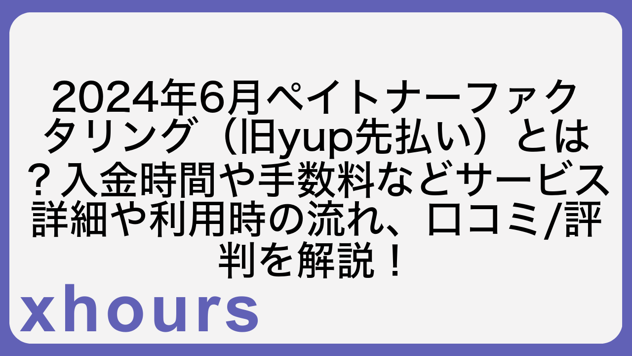 2024年6月ペイトナーファクタリング（旧yup先払い）とは？入金時間や手数料などサービス詳細や利用時の流れ、口コミ/評判を解説！