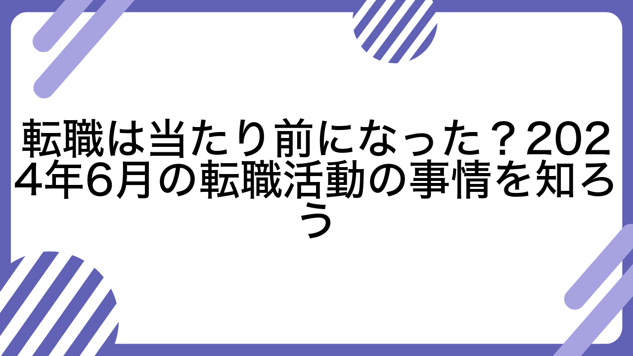 転職は当たり前になった？2024年6月の転職活動の事情を知ろう