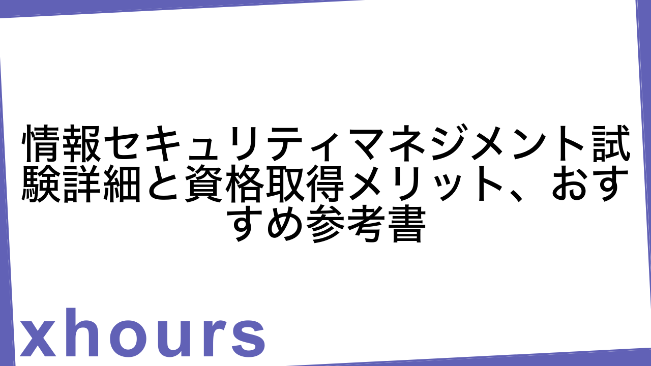 情報セキュリティマネジメント試験詳細と資格取得メリット、おすすめ参考書