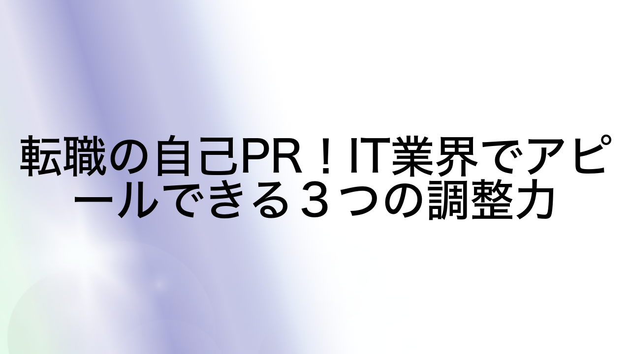 転職の自己PR！IT業界でアピールできる３つの調整力