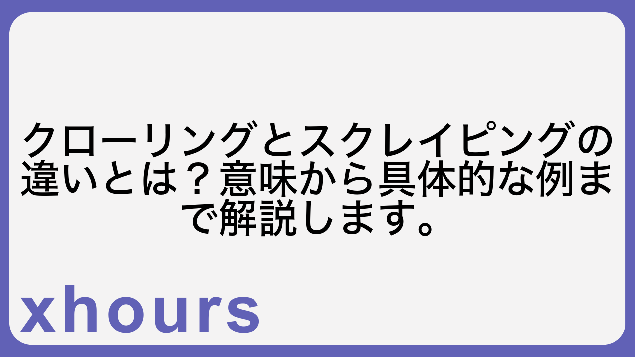 クローリングとスクレイピングの違いとは？意味から具体的な例まで解説します。