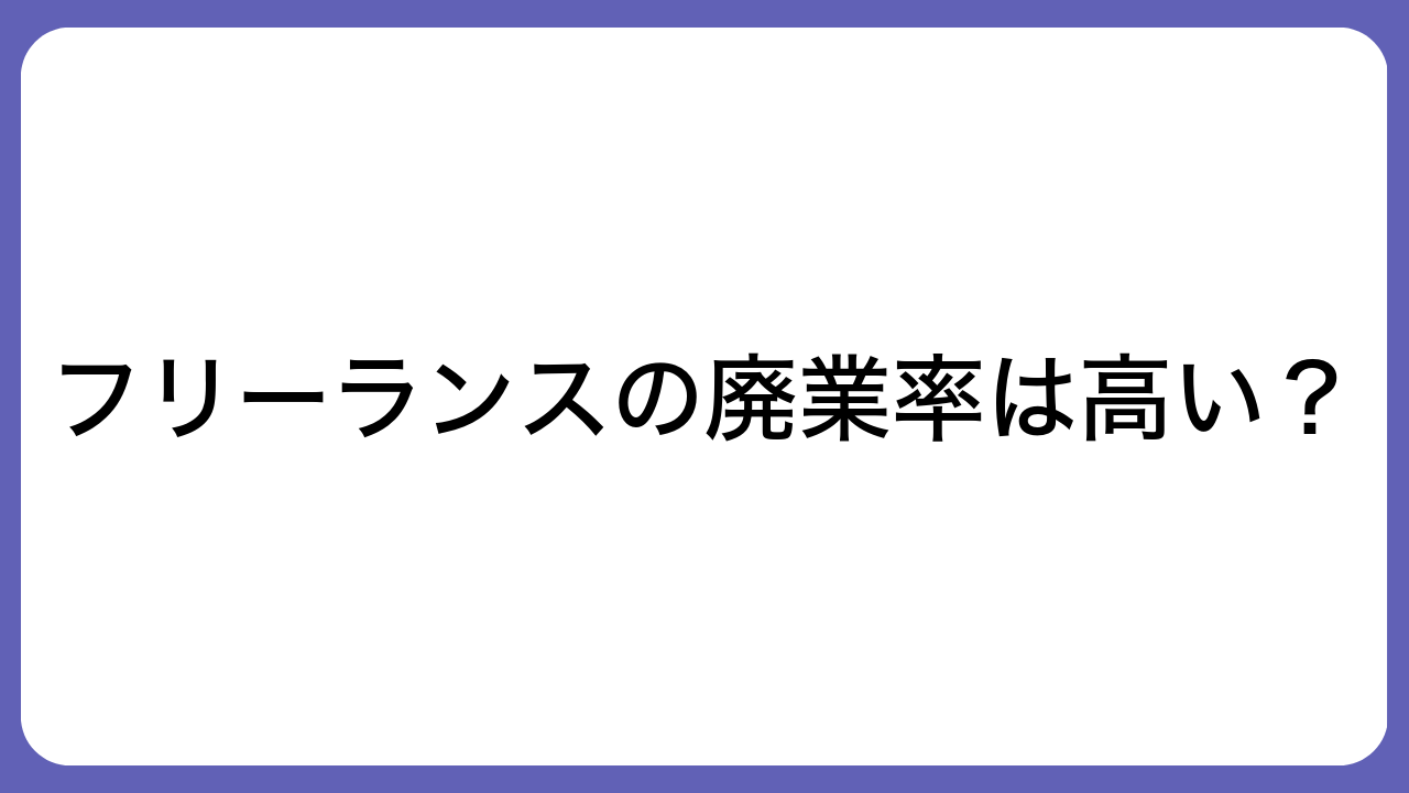 フリーランスの廃業率は高い？