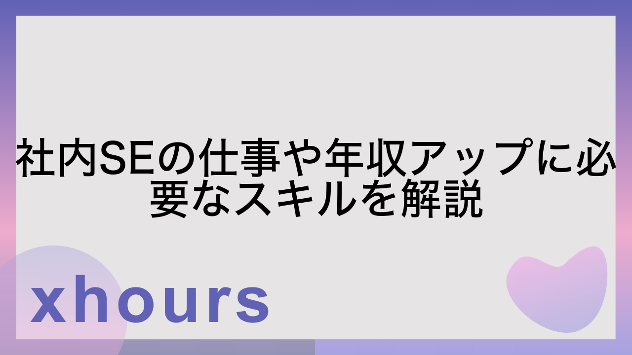 社内SEの仕事や年収アップに必要なスキルを解説