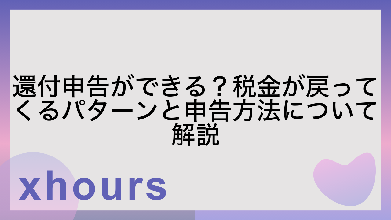 還付申告ができる？税金が戻ってくるパターンと申告方法について解説