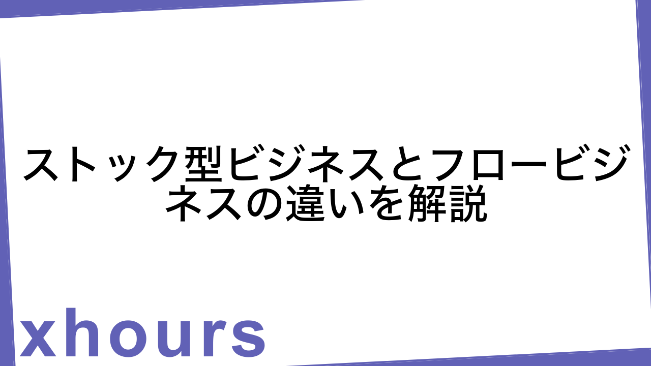 ストック型ビジネスとフロービジネスの違いを解説