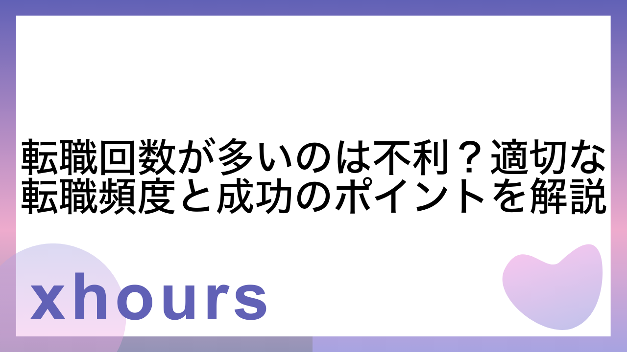 転職回数が多いのは不利？適切な転職頻度と成功のポイントを解説