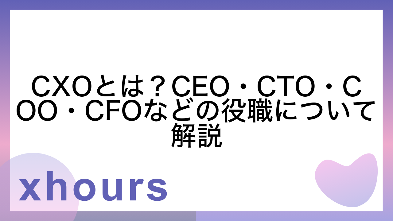 CXOとは？CEO・CTO・COO・CFOなどの役職について解説