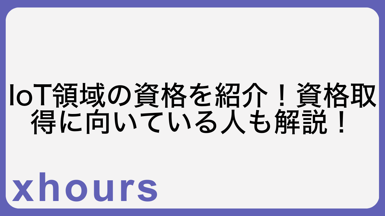 IoT領域の資格を紹介！資格取得に向いている人も解説！