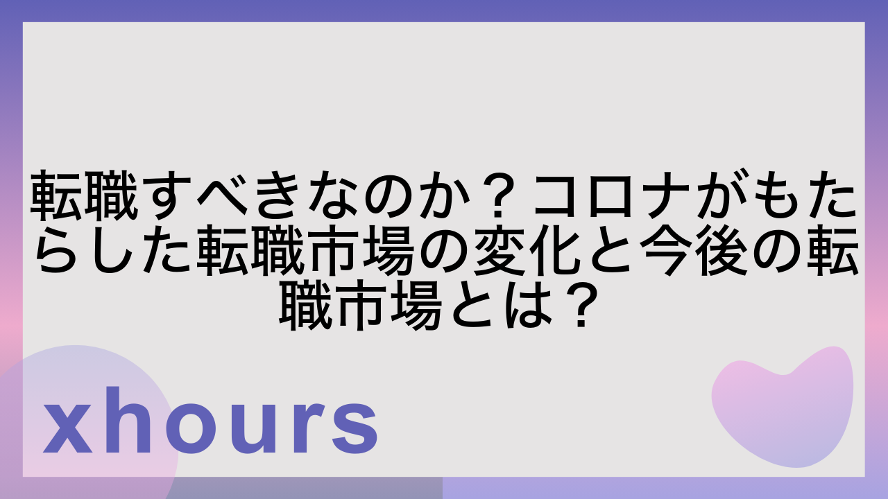 転職すべきなのか？コロナがもたらした転職市場の変化と今後の転職市場とは？