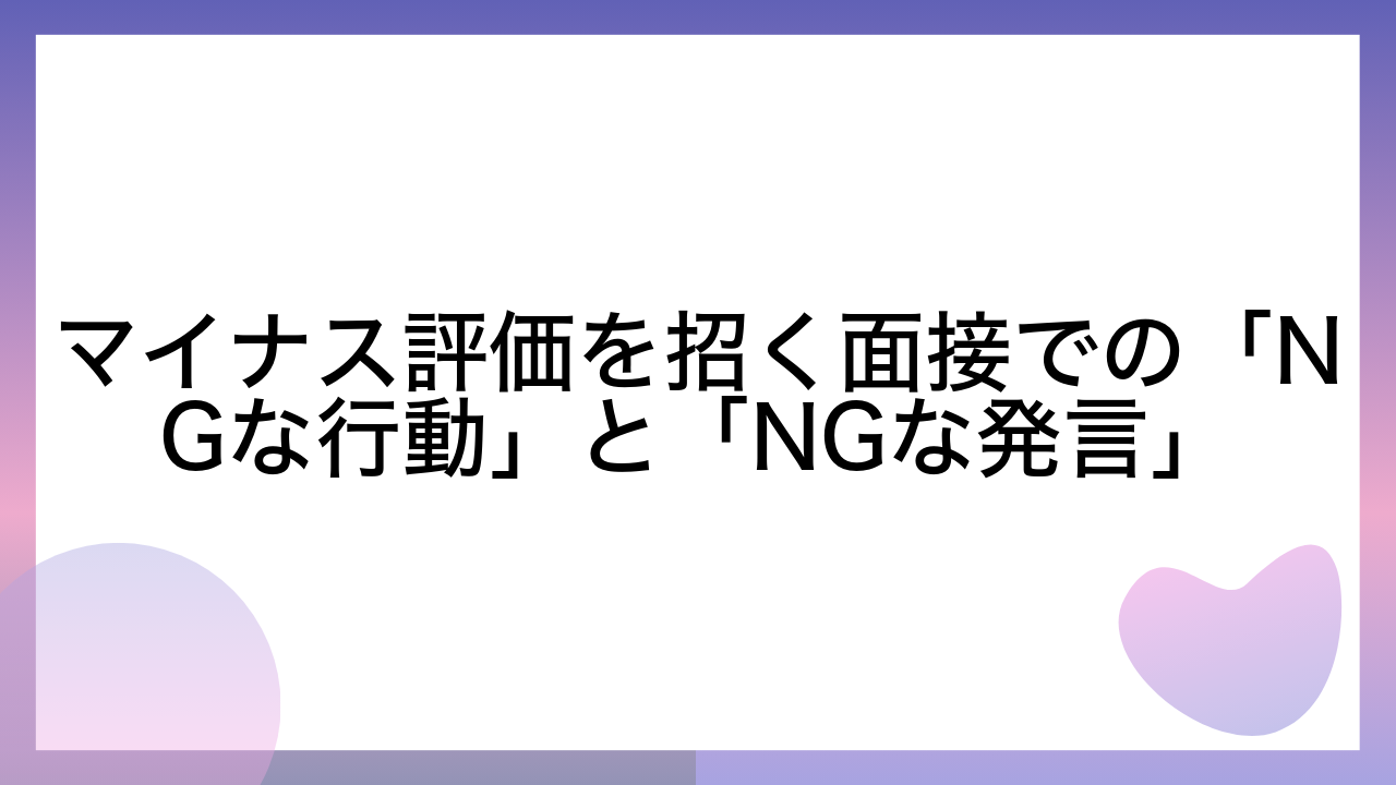 マイナス評価を招く面接での「NGな行動」と「NGな発言」