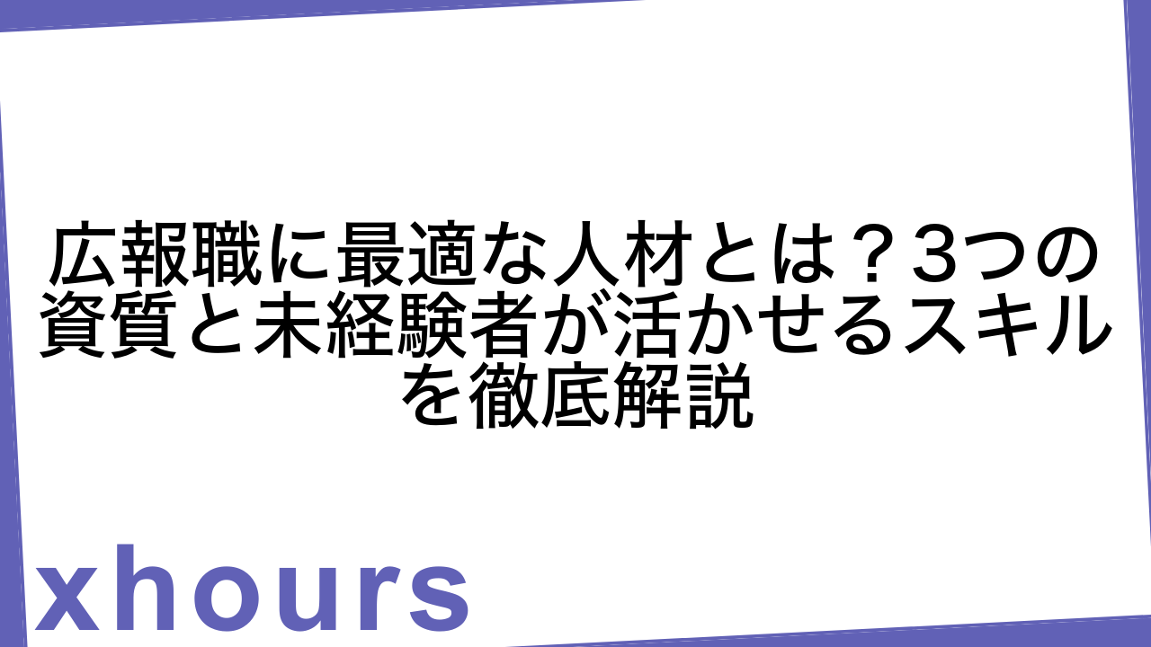 広報職に最適な人材とは？3つの資質と未経験者が活かせるスキルを徹底解説