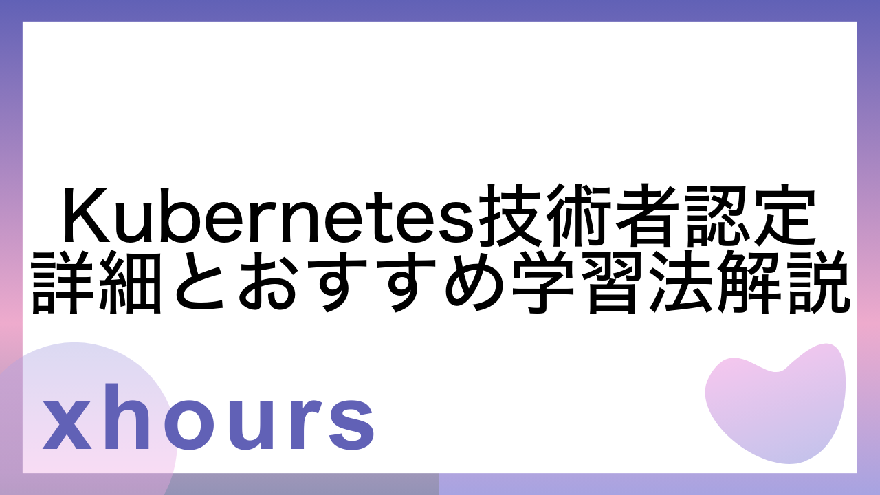 Kubernetes技術者認定詳細とおすすめ学習法解説