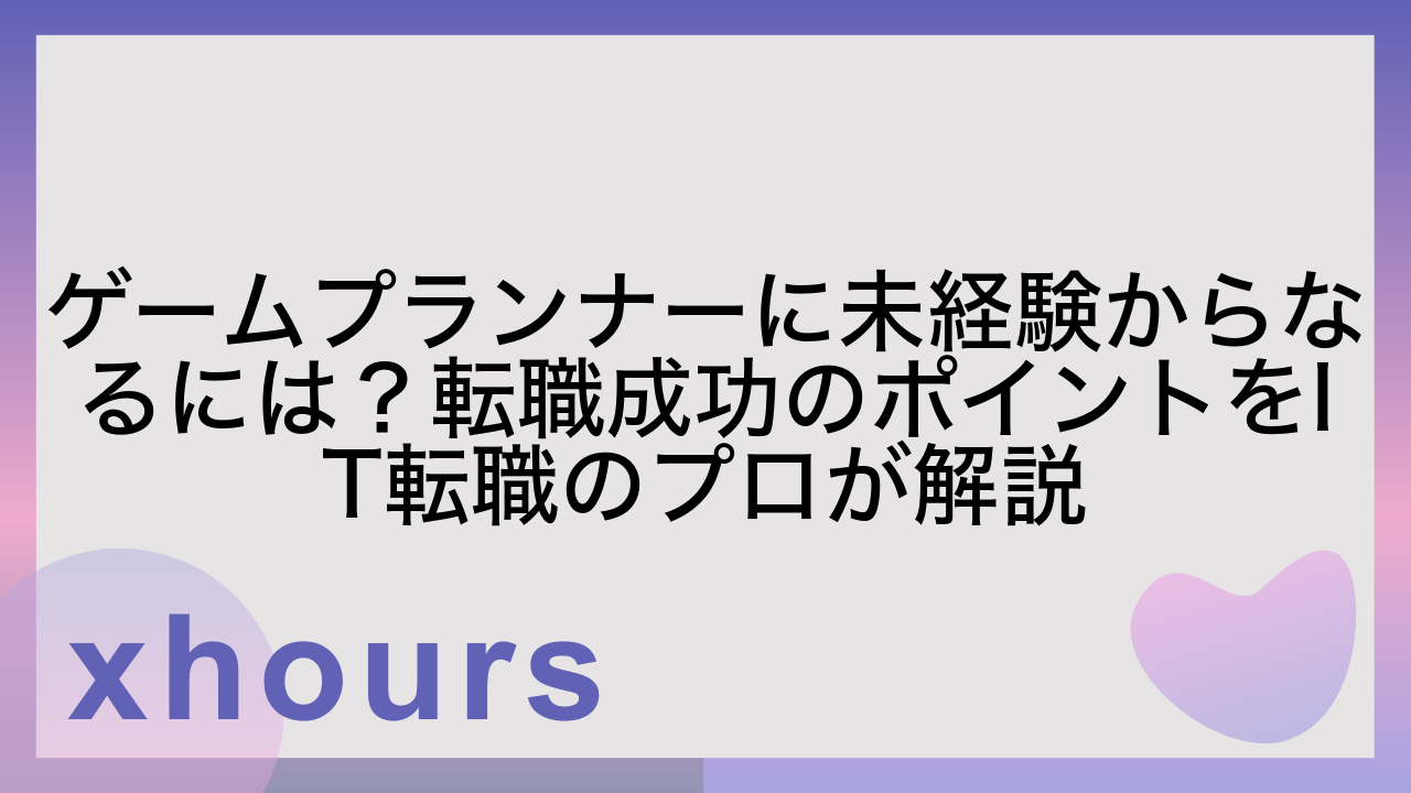 ゲームプランナーに未経験からなるには？転職成功のポイントをIT転職のプロが解説