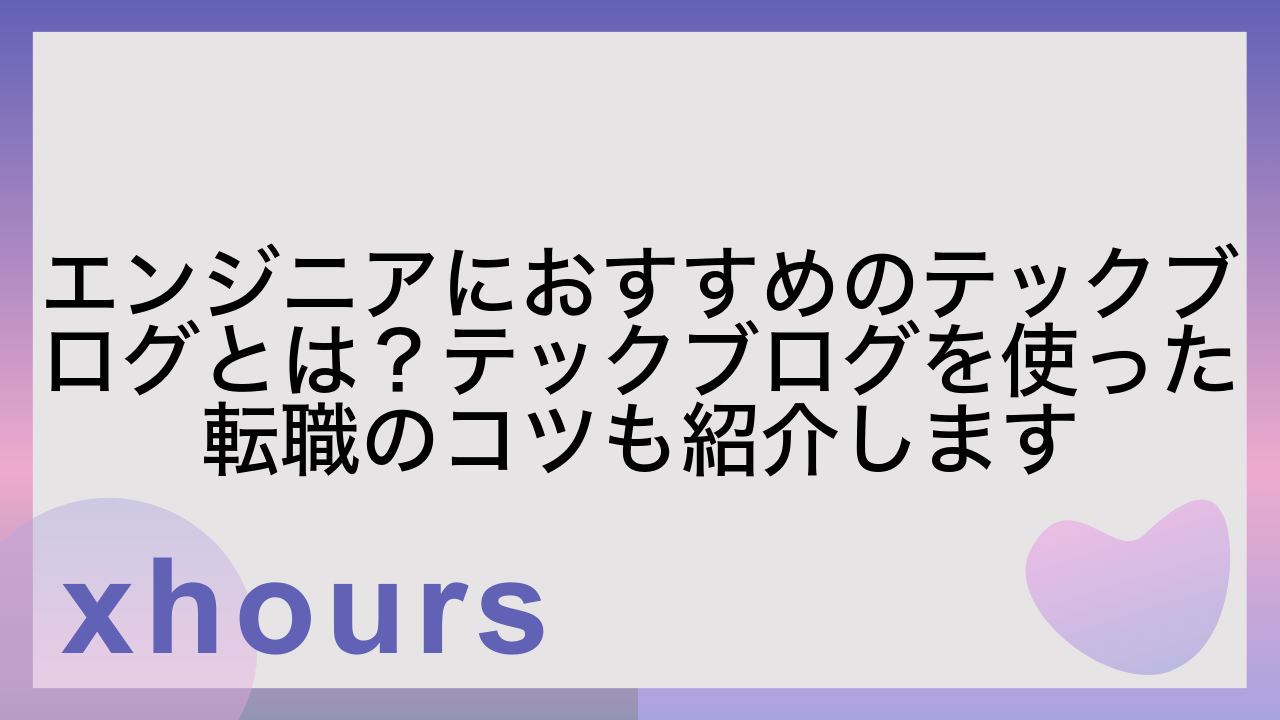 エンジニアにおすすめのテックブログとは？テックブログを使った転職のコツも紹介します