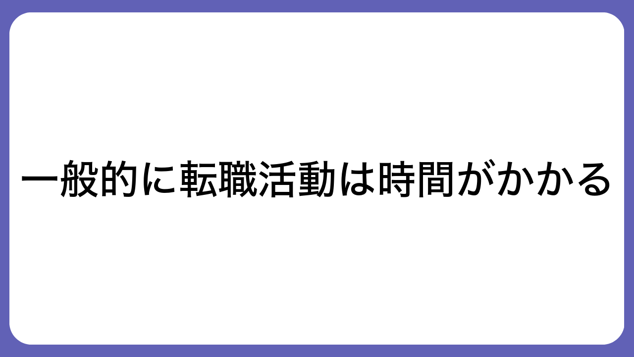 一般的に転職活動は時間がかかる