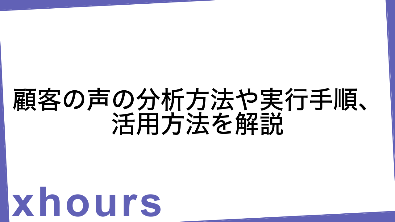 顧客の声の分析方法や実行手順、活用方法を解説