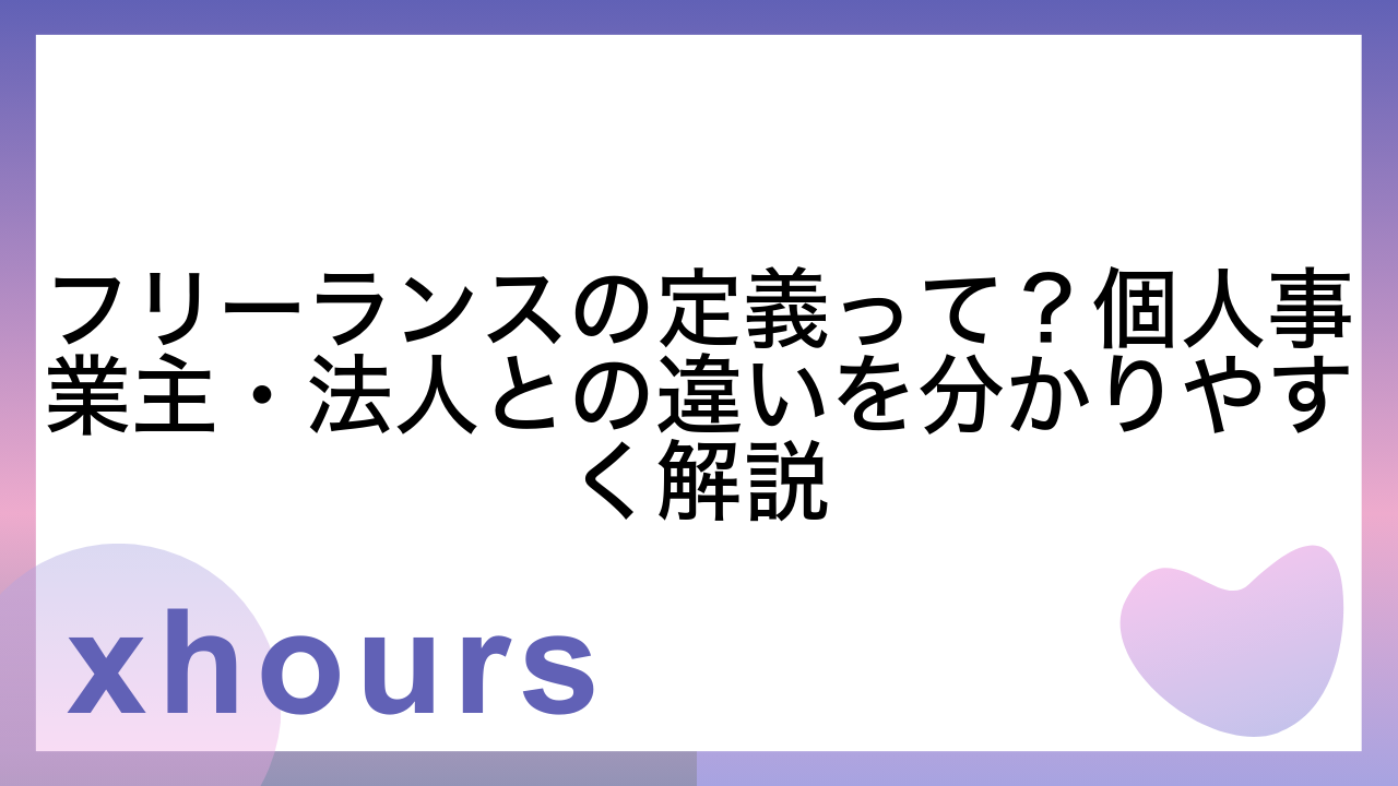 フリーランスの定義って？個人事業主・法人との違いを分かりやすく解説