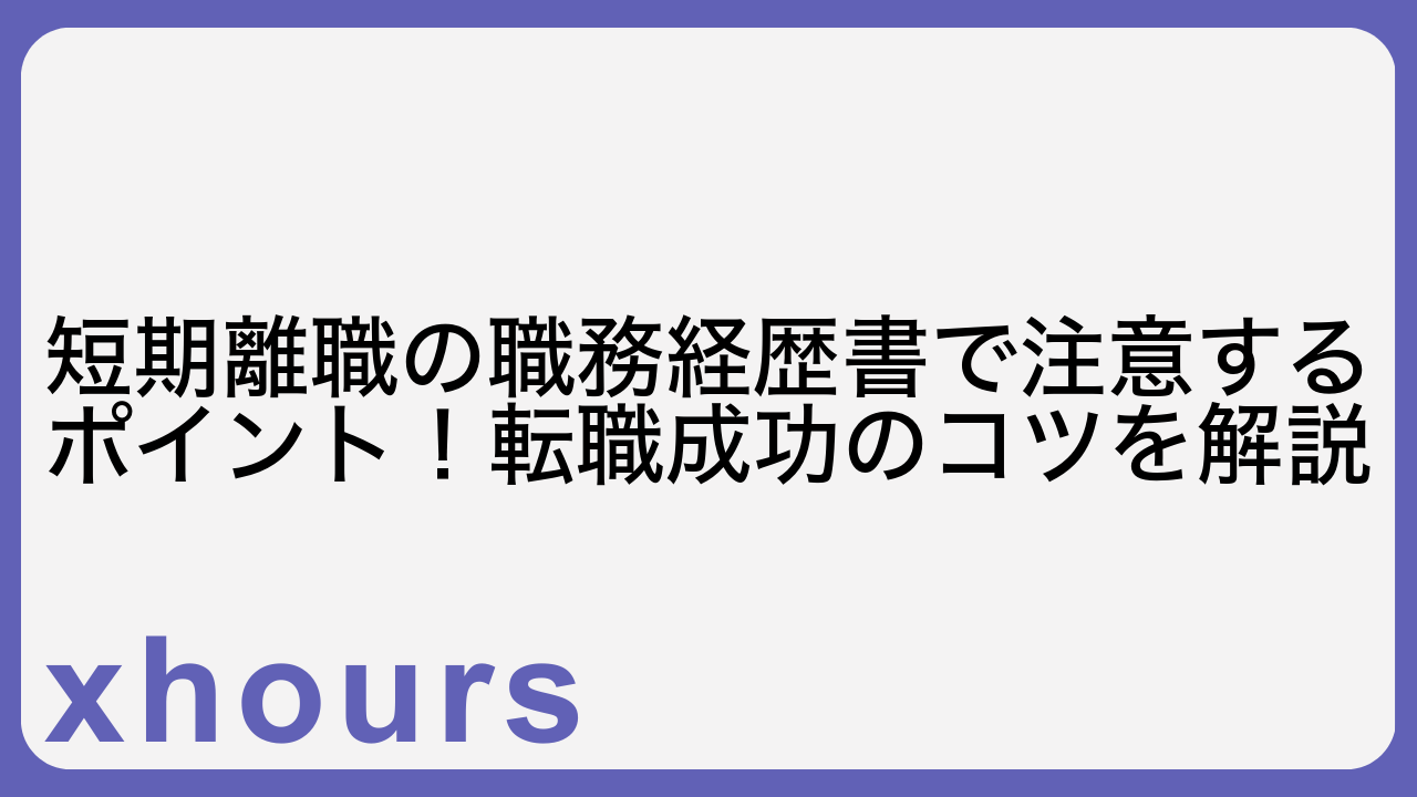 短期離職の職務経歴書で注意するポイント！転職成功のコツを解説