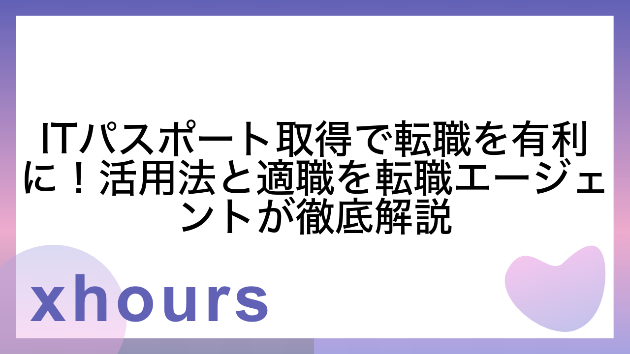 ITパスポート取得で転職を有利に！活用法と適職を転職エージェントが徹底解説