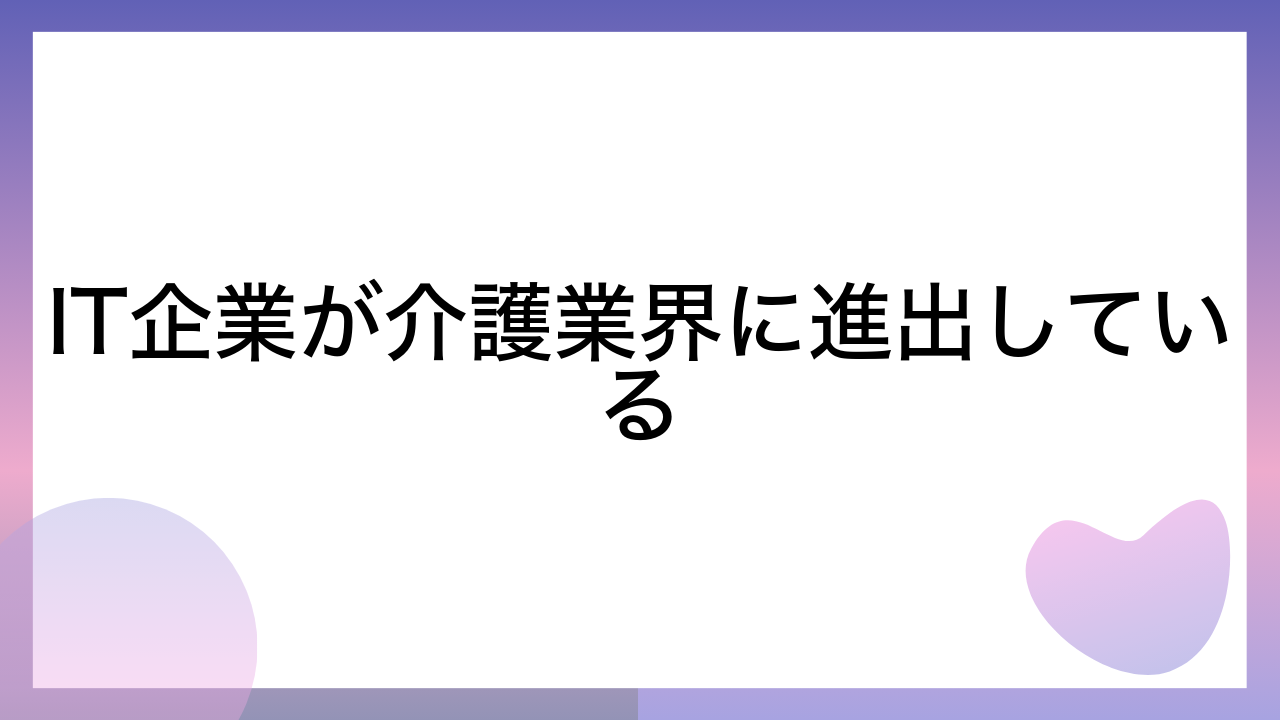 IT企業が介護業界に進出している