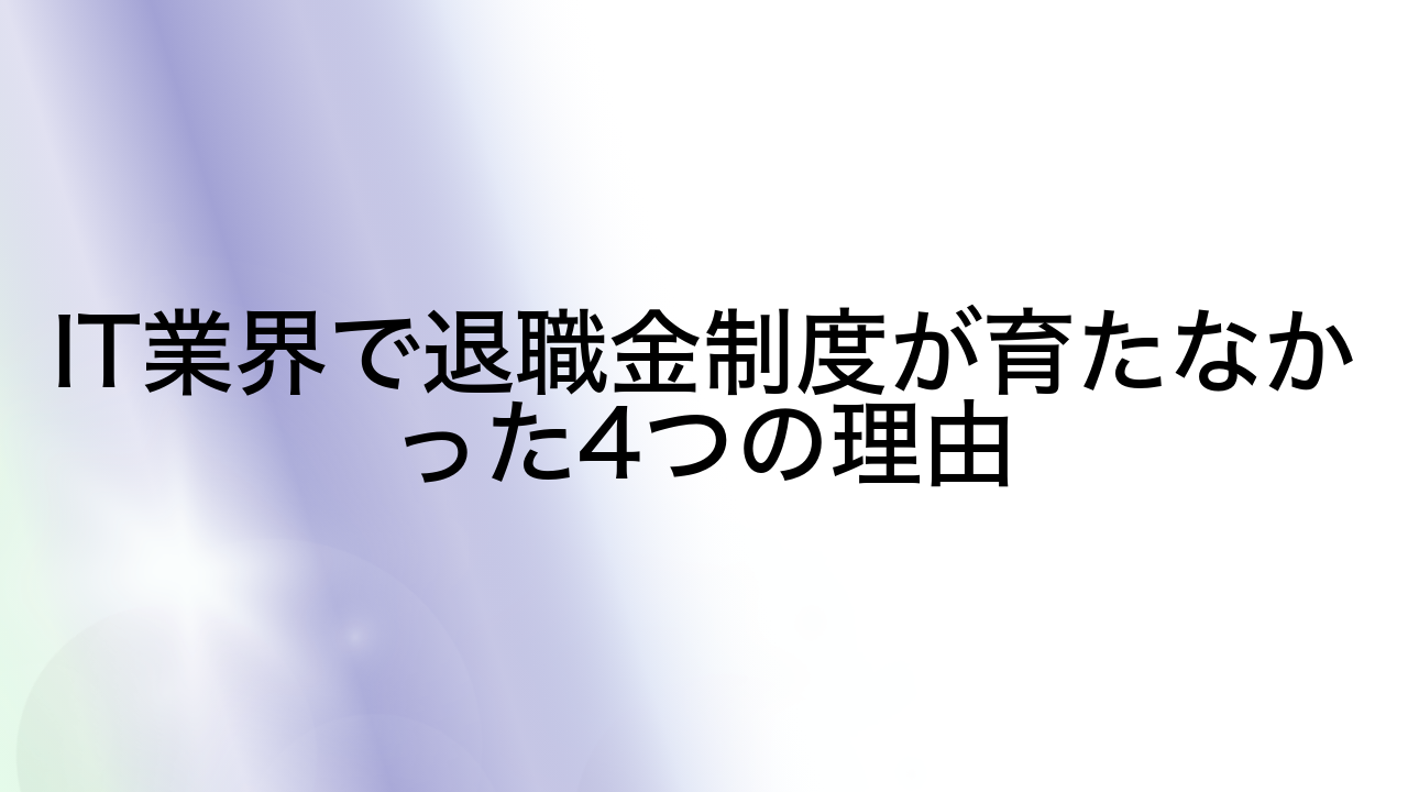 IT業界で退職金制度が育たなかった4つの理由