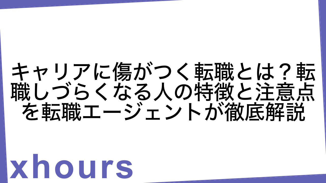 キャリアに傷がつく転職とは？転職しづらくなる人の特徴と注意点を転職エージェントが徹底解説