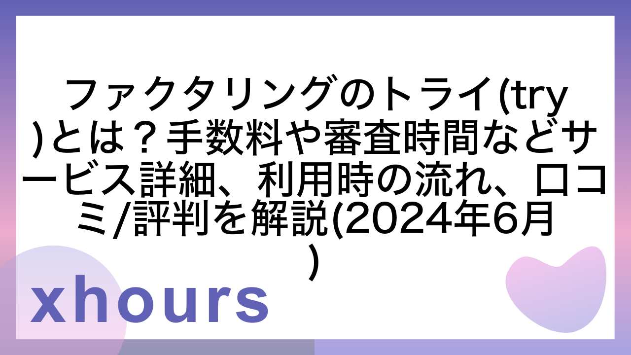 ファクタリングのトライ(try)とは？手数料や審査時間などサービス詳細、利用時の流れ、口コミ/評判を解説(2024年6月)