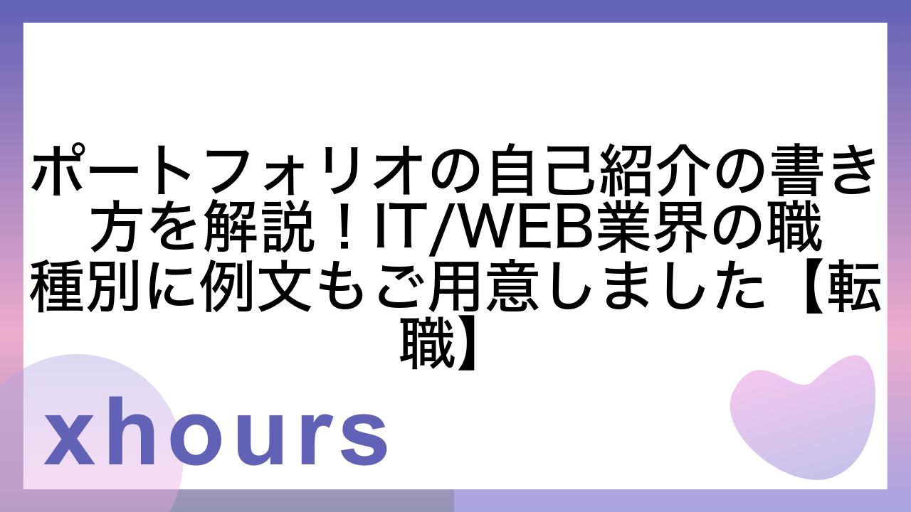 ポートフォリオの自己紹介の書き方を解説！IT/WEB業界の職種別に例文もご用意しました【転職】