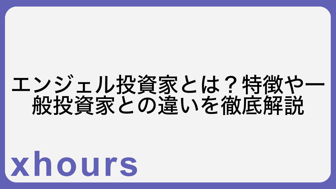 エンジェル投資家とは？特徴や一般投資家との違いを徹底解説