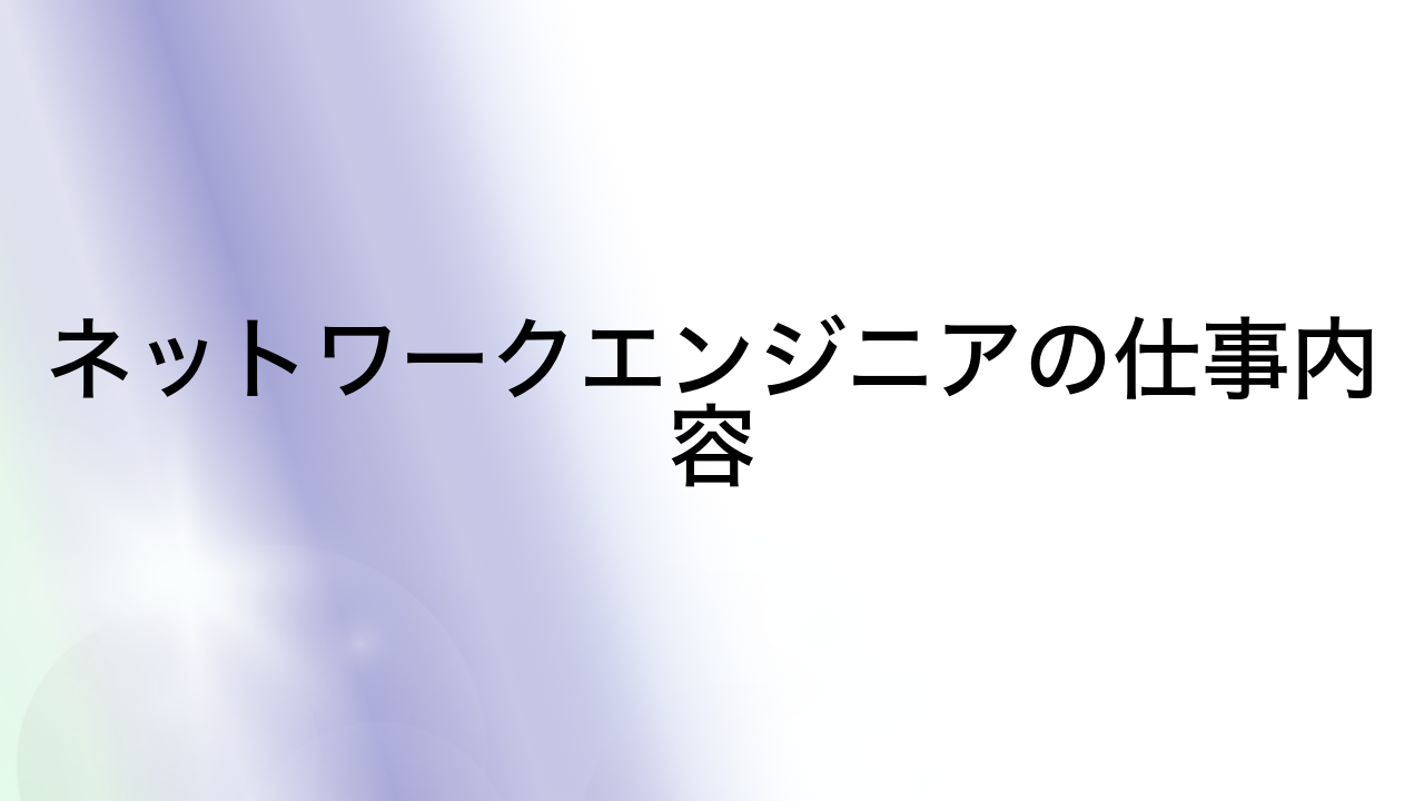 ネットワークエンジニアの仕事内容