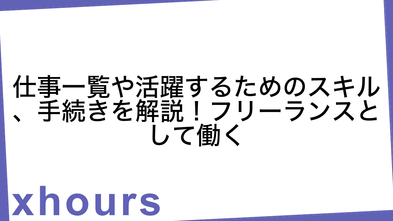 仕事一覧や活躍するためのスキル、手続きを解説！フリーランスとして働く