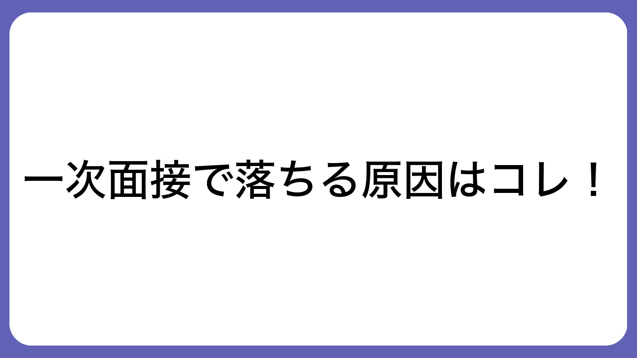 一次面接で落ちる原因はコレ！