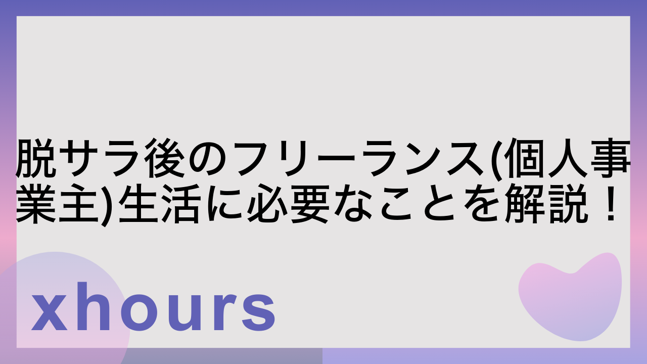 脱サラ後のフリーランス(個人事業主)生活に必要なことを解説！