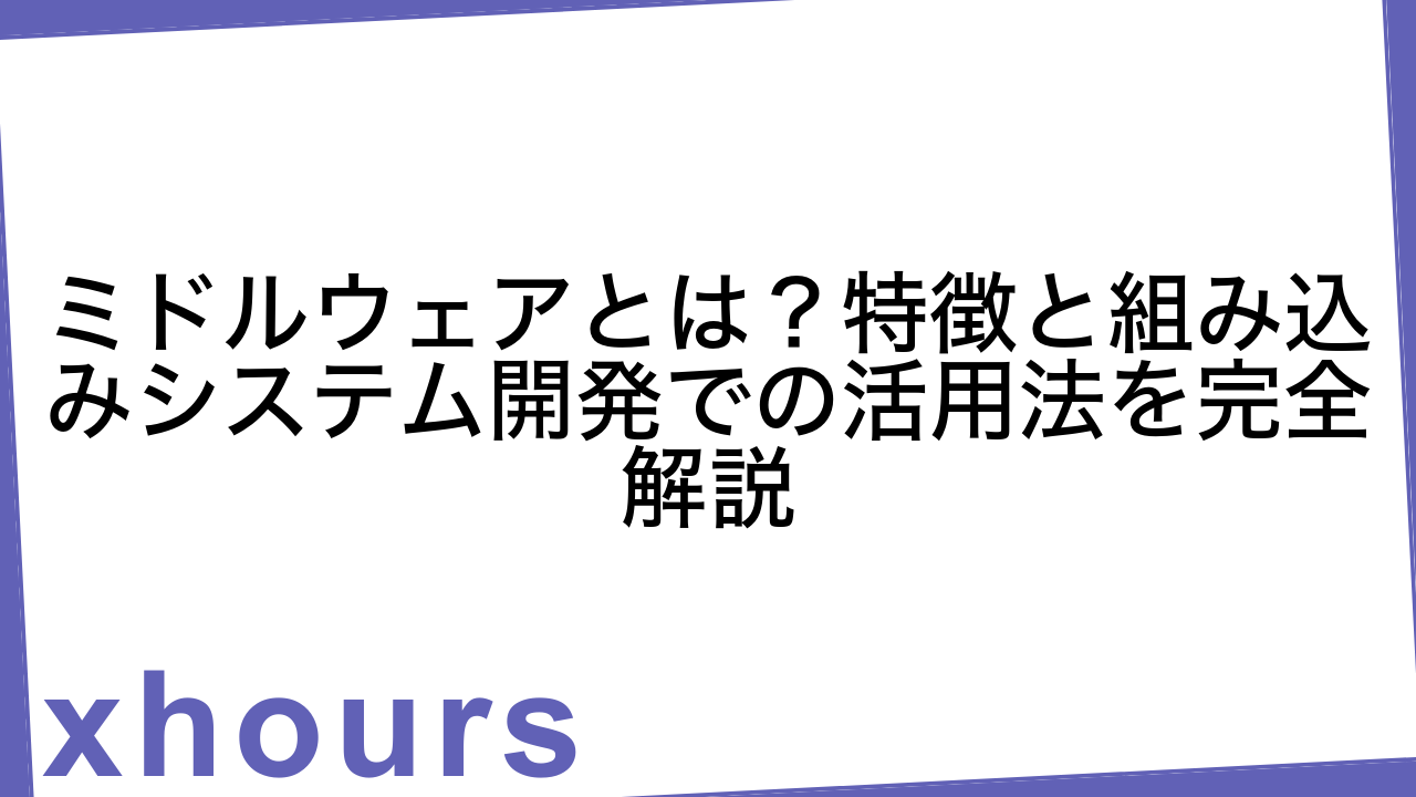 ミドルウェアとは？特徴と組み込みシステム開発での活用法を完全解説
