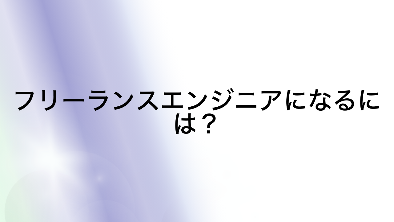 フリーランスエンジニアになるには？