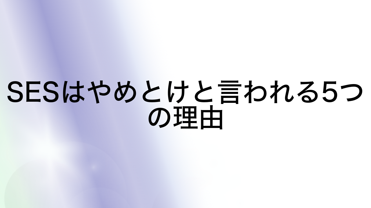 SESはやめとけと言われる5つの理由