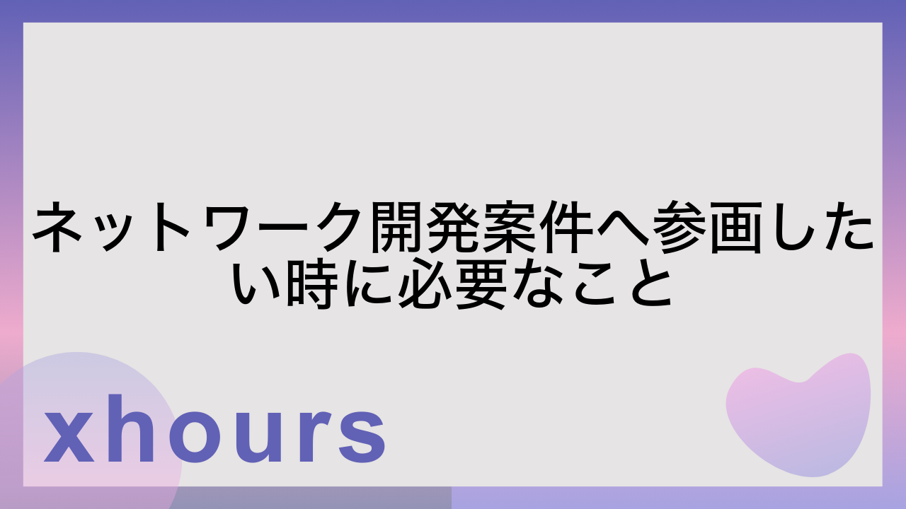 ネットワーク開発案件へ参画したい時に必要なこと