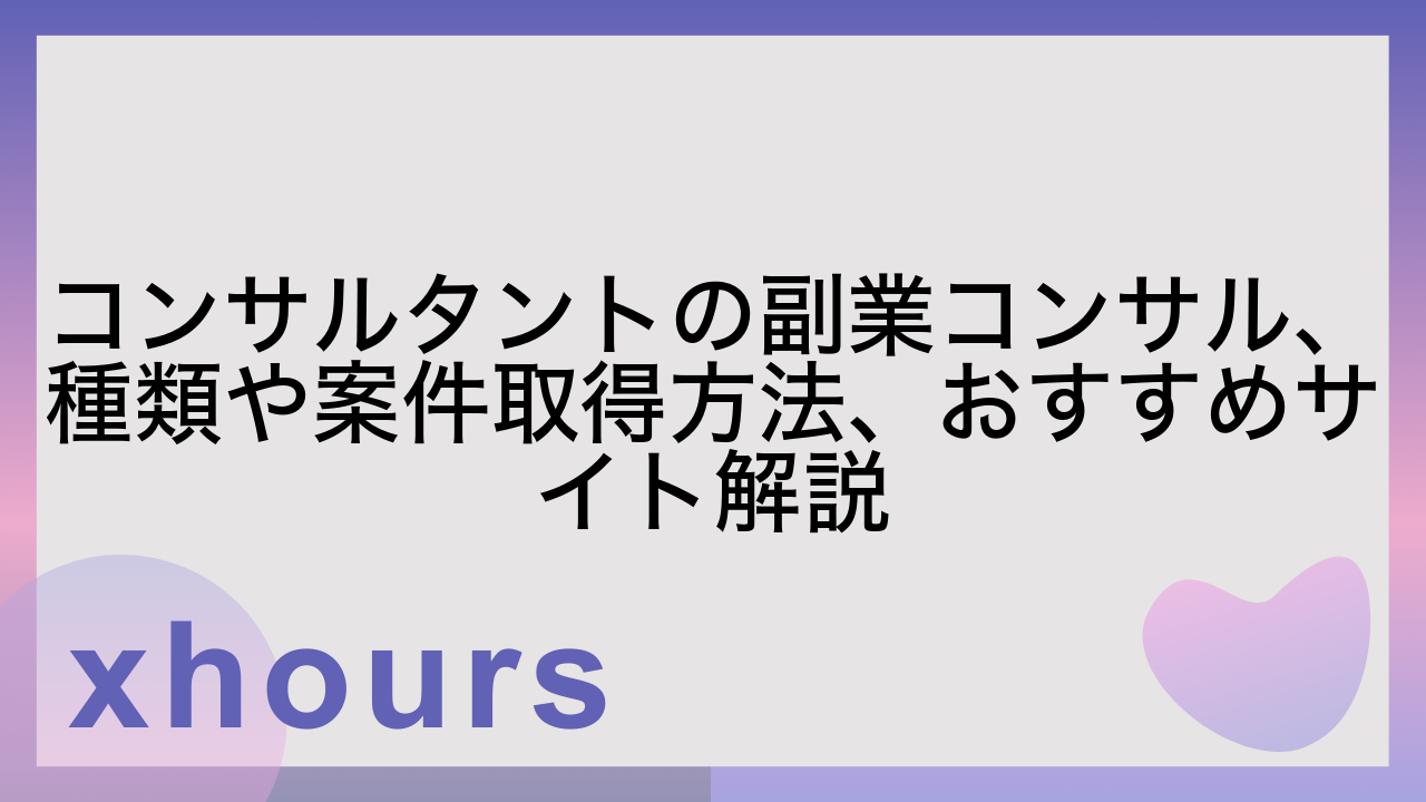 コンサルタントの副業コンサル、種類や案件取得方法、おすすめサイト解説