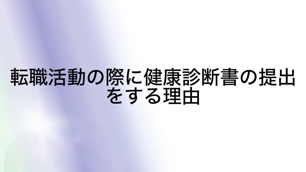 転職活動の際に健康診断書の提出をする理由