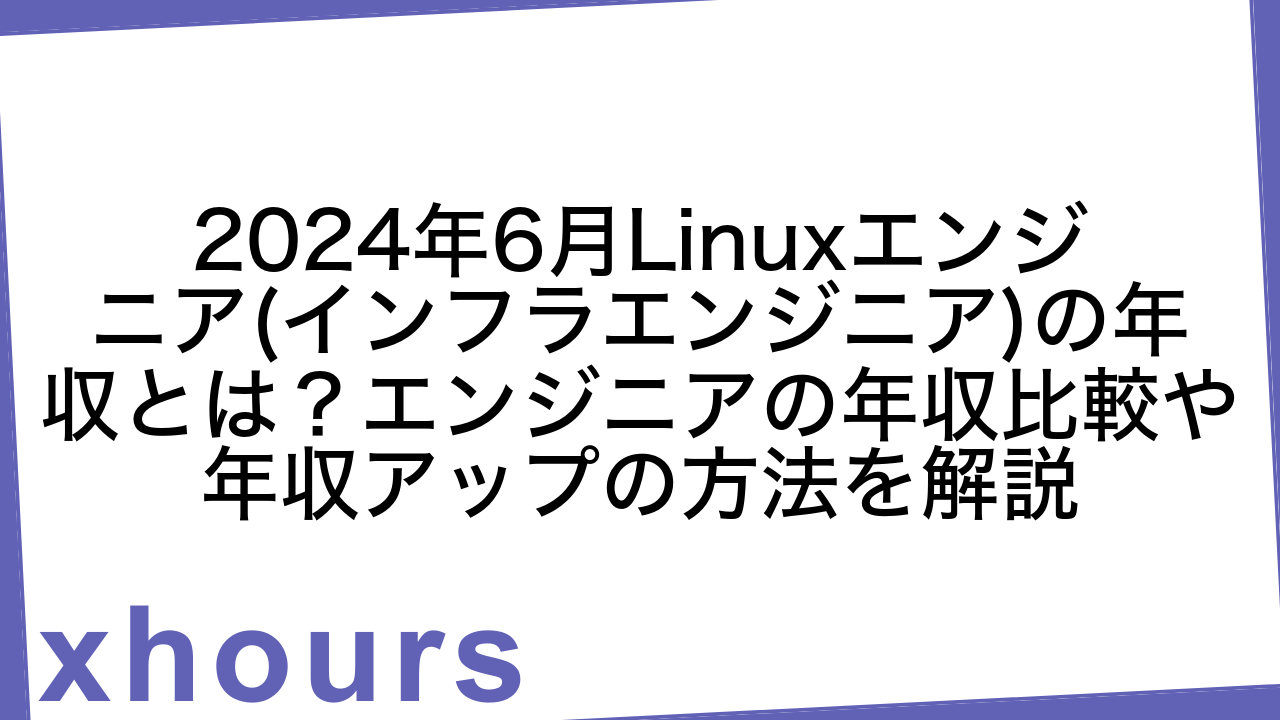 2024年6月Linuxエンジニア(インフラエンジニア)の年収とは？エンジニアの年収比較や年収アップの方法を解説