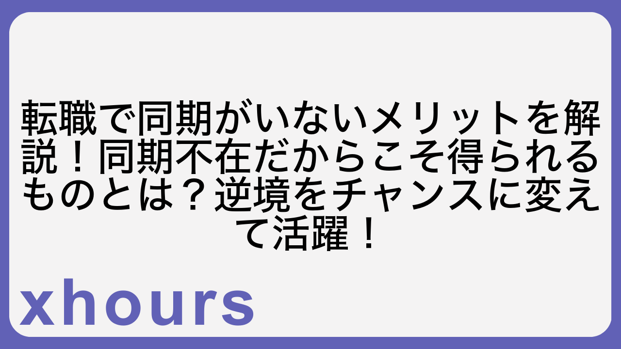 転職で同期がいないメリットを解説！同期不在だからこそ得られるものとは？逆境をチャンスに変えて活躍！