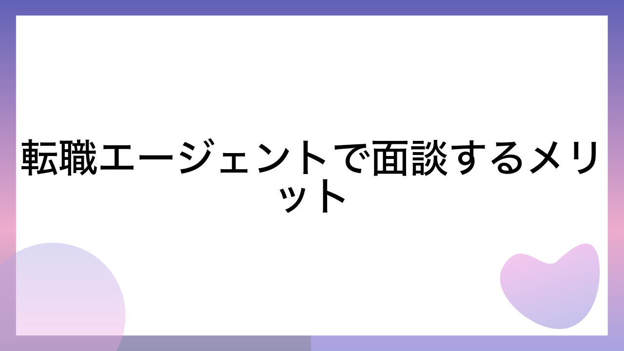 転職エージェントで面談するメリット