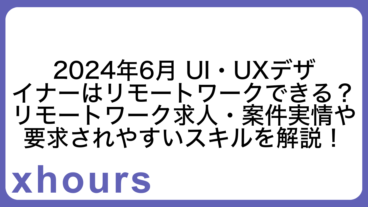 2024年6月 UI・UXデザイナーはリモートワークできる？リモートワーク求人・案件実情や要求されやすいスキルを解説！