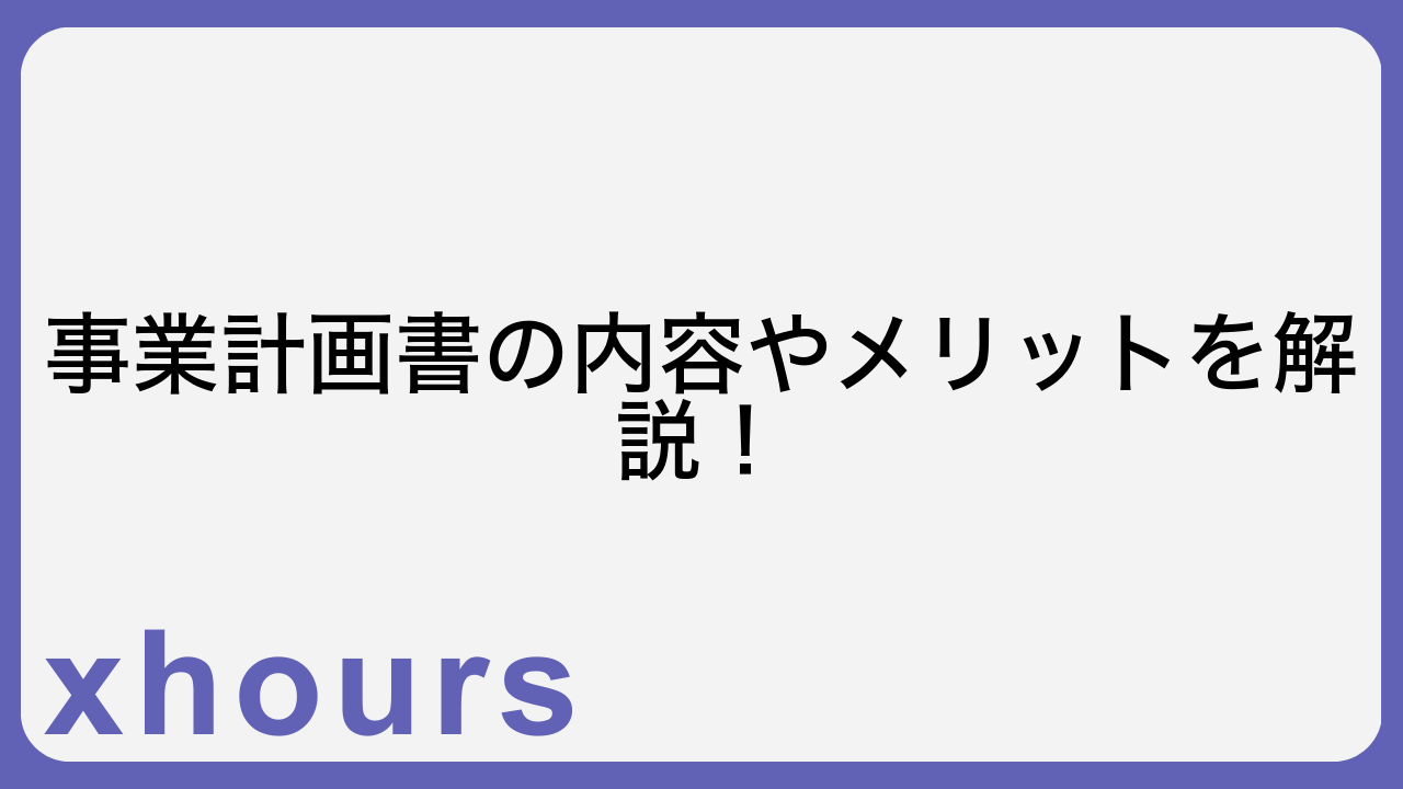 事業計画書の内容やメリットを解説！